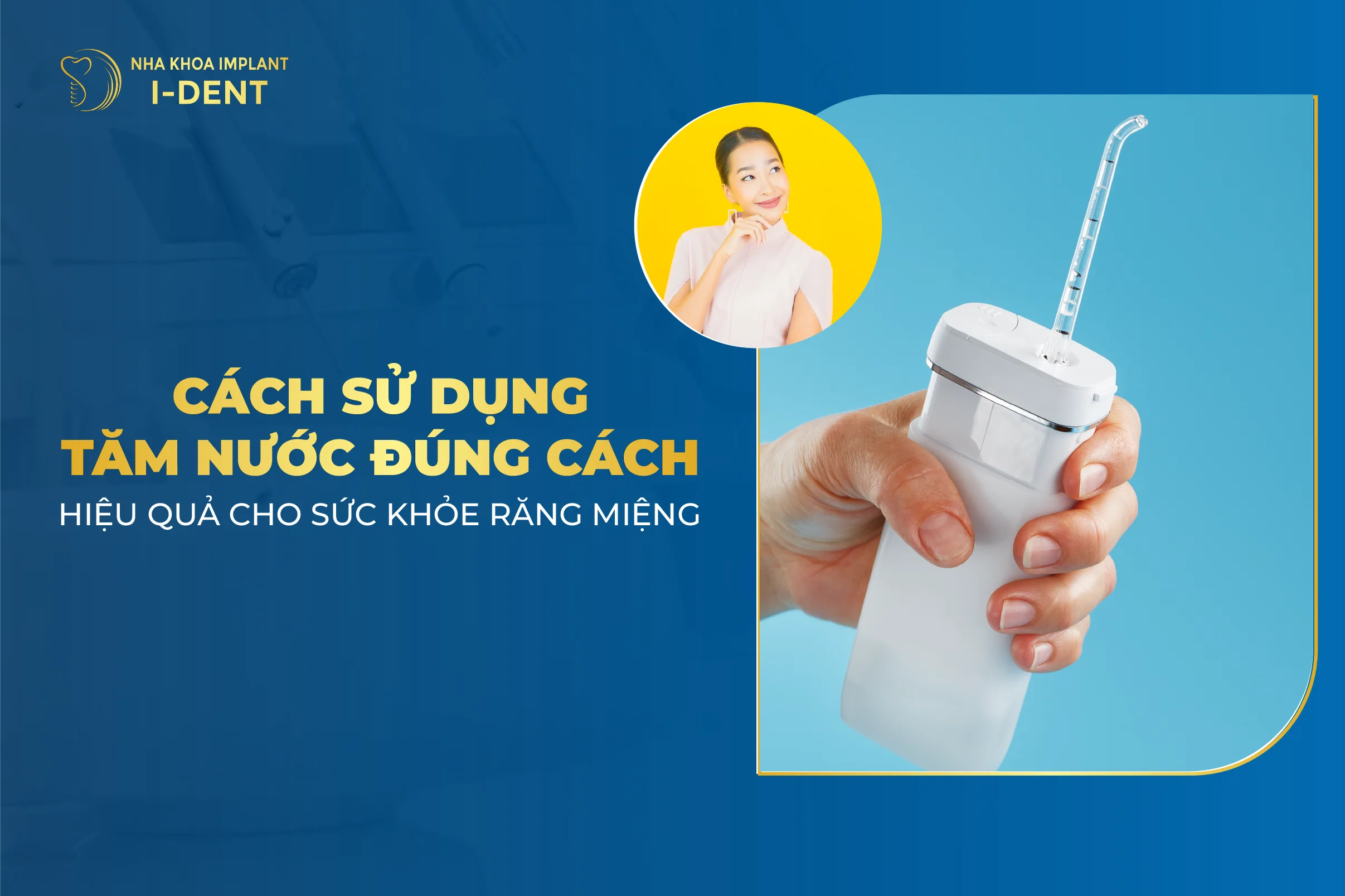 Cách sử dụng tăm nước đúng cách, hiệu quả cho sức khỏe răng miệng